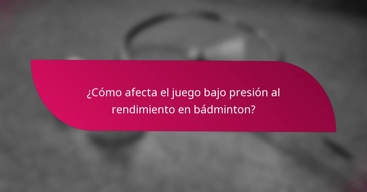 ¿Cómo afecta el juego bajo presión al rendimiento en bádminton?