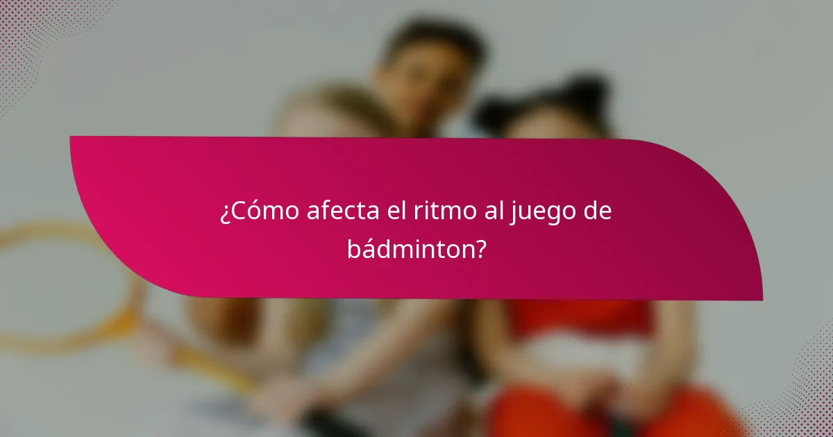 ¿Cómo afecta el ritmo al juego de bádminton?