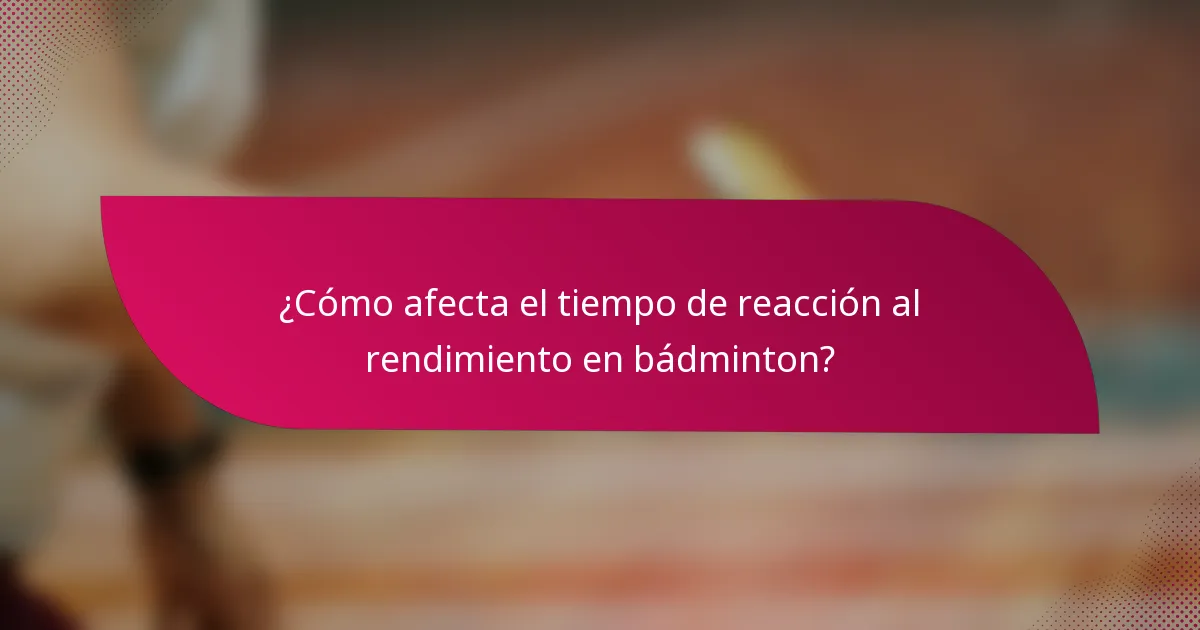 ¿Cómo afecta el tiempo de reacción al rendimiento en bádminton?