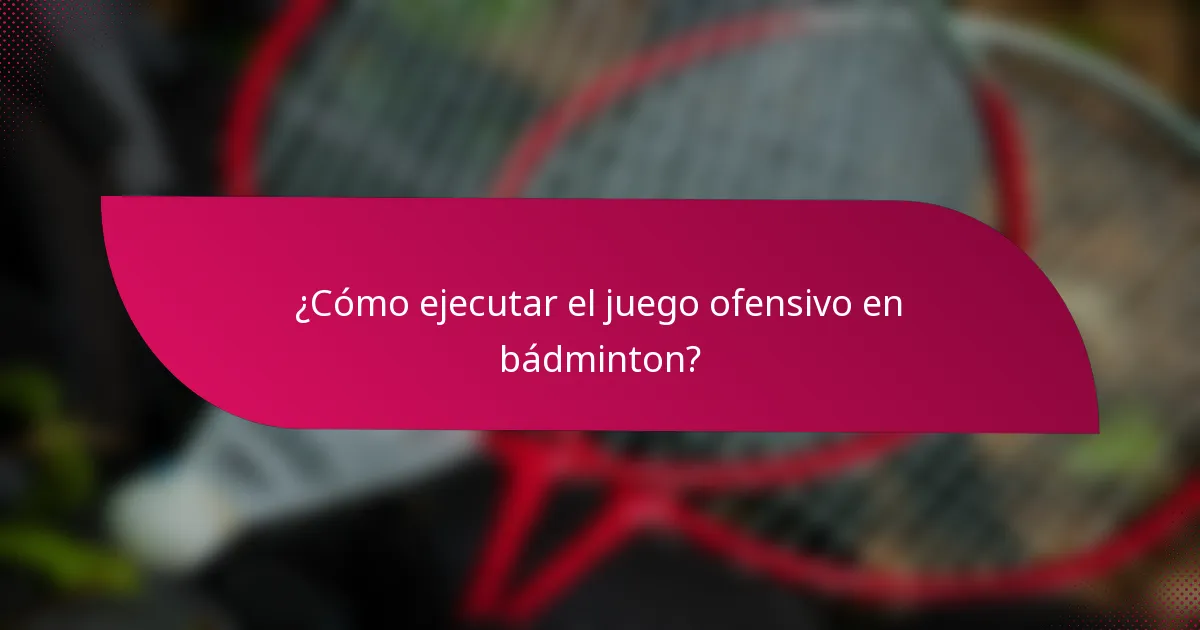 ¿Cómo ejecutar el juego ofensivo en bádminton?