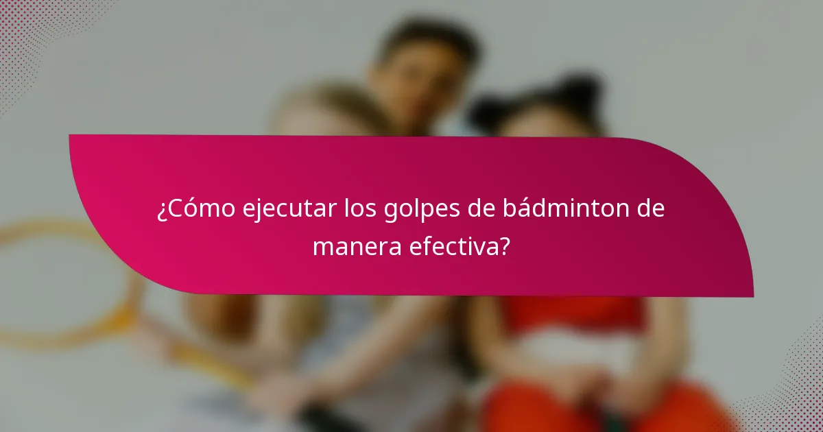 ¿Cómo ejecutar los golpes de bádminton de manera efectiva?