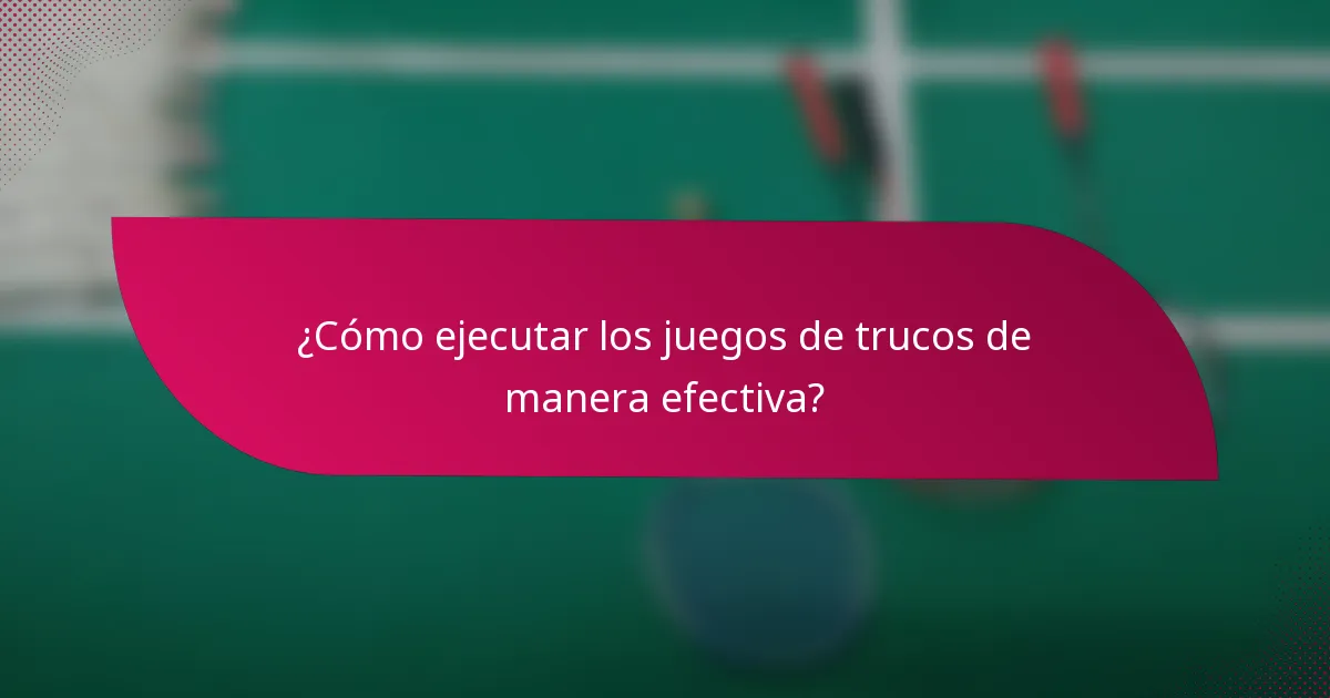 ¿Cómo ejecutar los juegos de trucos de manera efectiva?