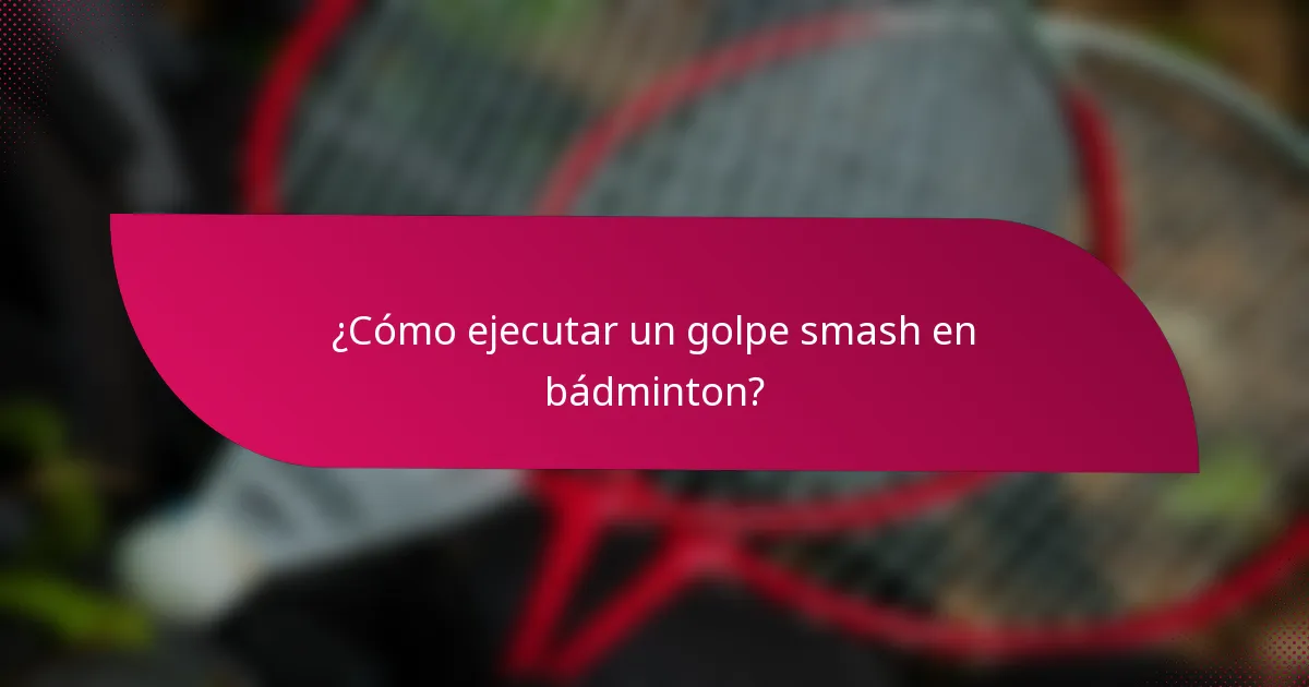 ¿Cómo ejecutar un golpe smash en bádminton?
