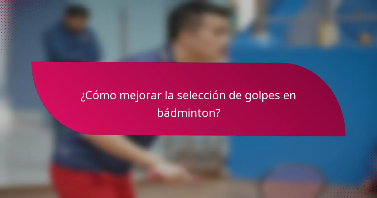 ¿Cómo mejorar la selección de golpes en bádminton?