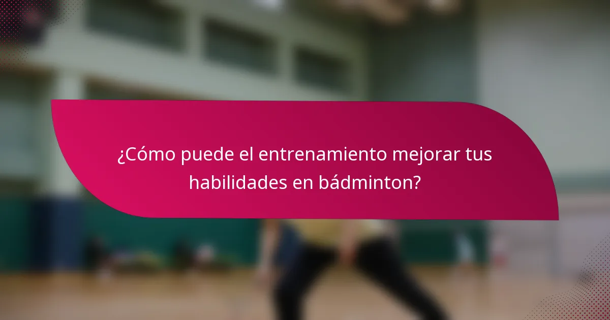 ¿Cómo puede el entrenamiento mejorar tus habilidades en bádminton?