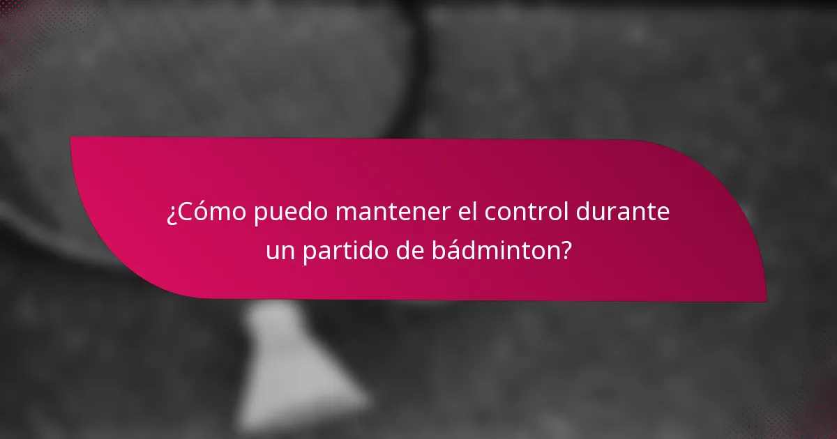 ¿Cómo puedo mantener el control durante un partido de bádminton?