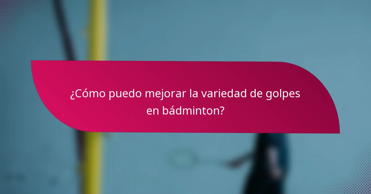 ¿Cómo puedo mejorar la variedad de golpes en bádminton?