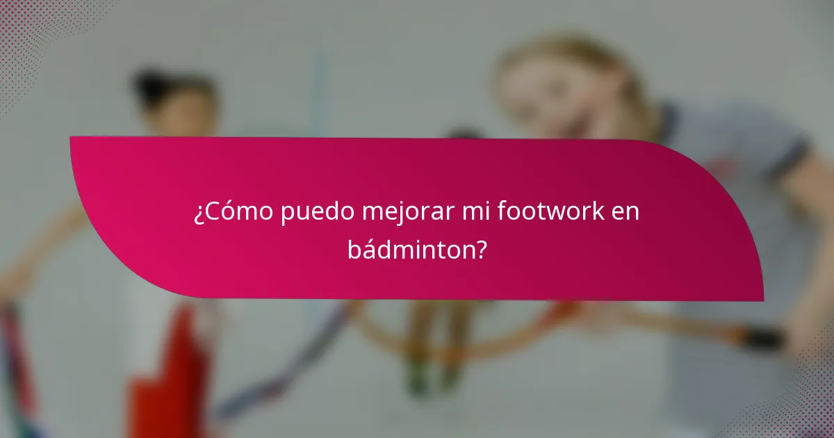 ¿Cómo puedo mejorar mi footwork en bádminton?