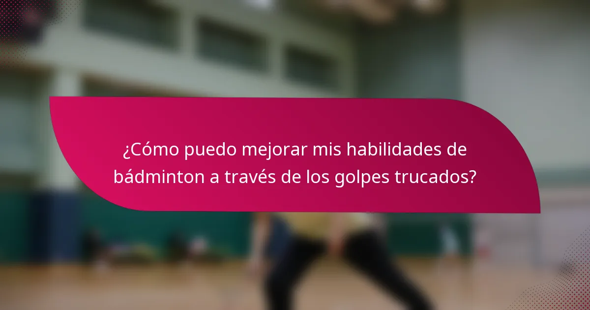¿Cómo puedo mejorar mis habilidades de bádminton a través de los golpes trucados?