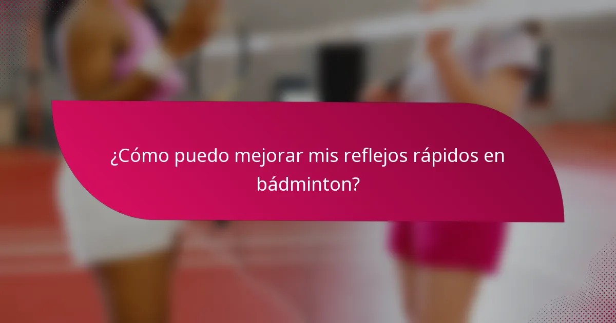 ¿Cómo puedo mejorar mis reflejos rápidos en bádminton?