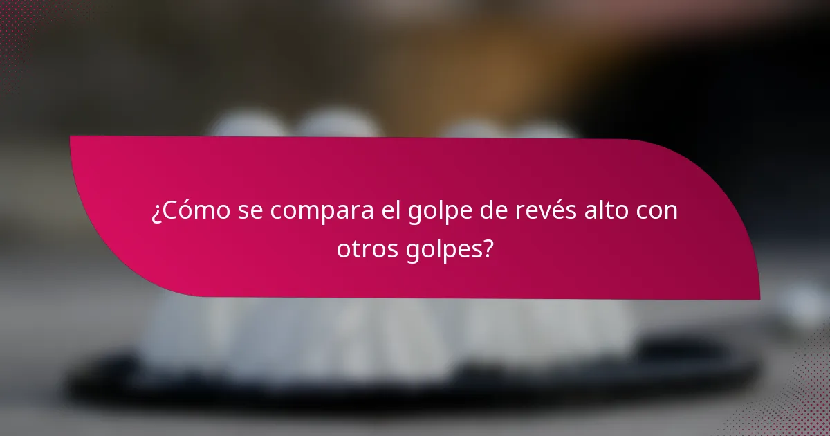 ¿Cómo se compara el golpe de revés alto con otros golpes?