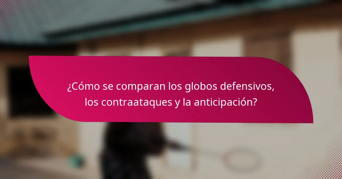 ¿Cómo se comparan los globos defensivos, los contraataques y la anticipación?