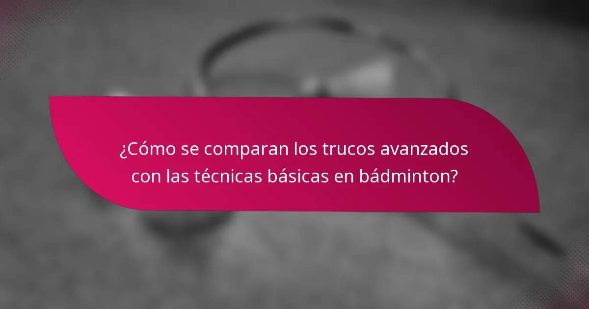 ¿Cómo se comparan los trucos avanzados con las técnicas básicas en bádminton?