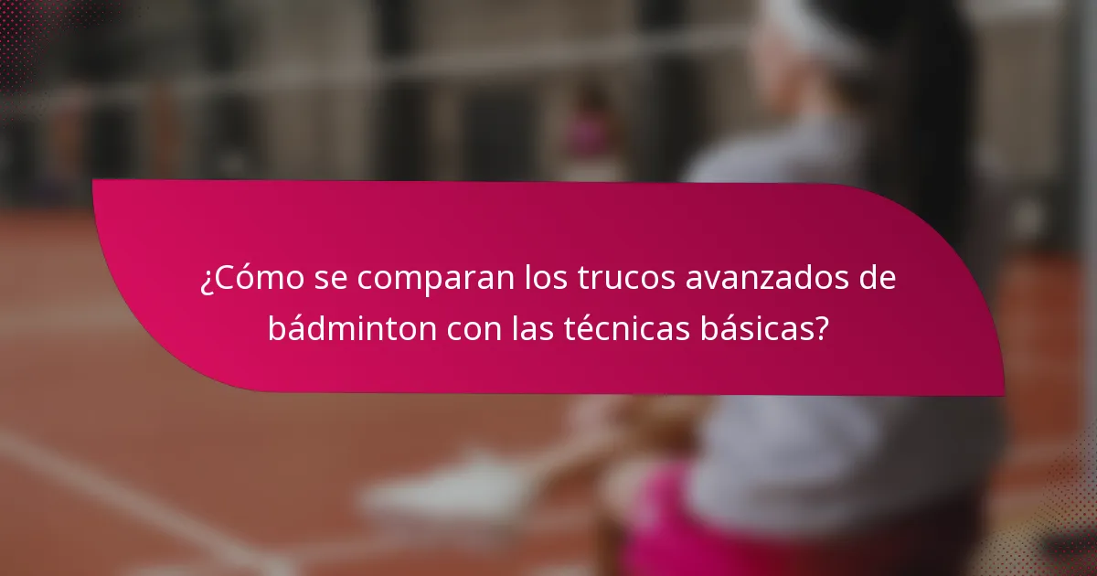 ¿Cómo se comparan los trucos avanzados de bádminton con las técnicas básicas?