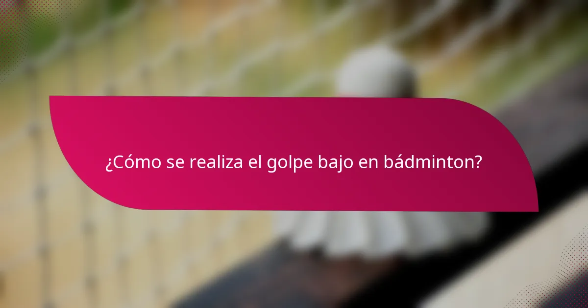 ¿Cómo se realiza el golpe bajo en bádminton?
