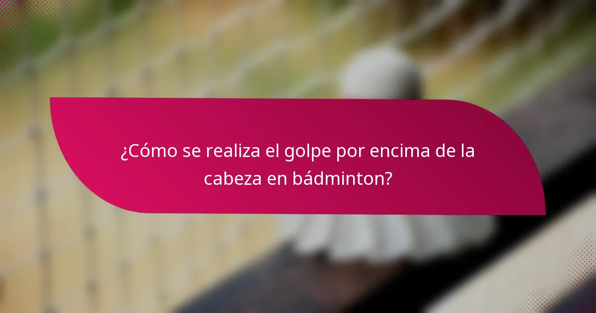 ¿Cómo se realiza el golpe por encima de la cabeza en bádminton?