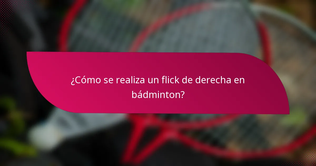 ¿Cómo se realiza un flick de derecha en bádminton?