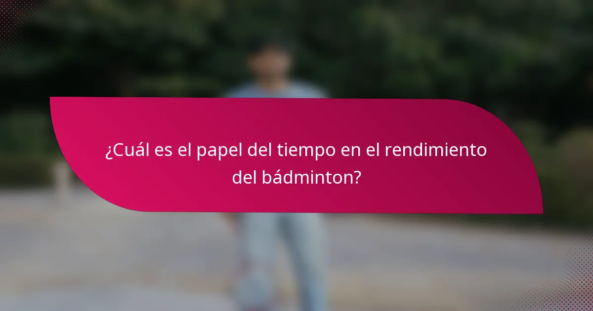 ¿Cuál es el papel del tiempo en el rendimiento del bádminton?