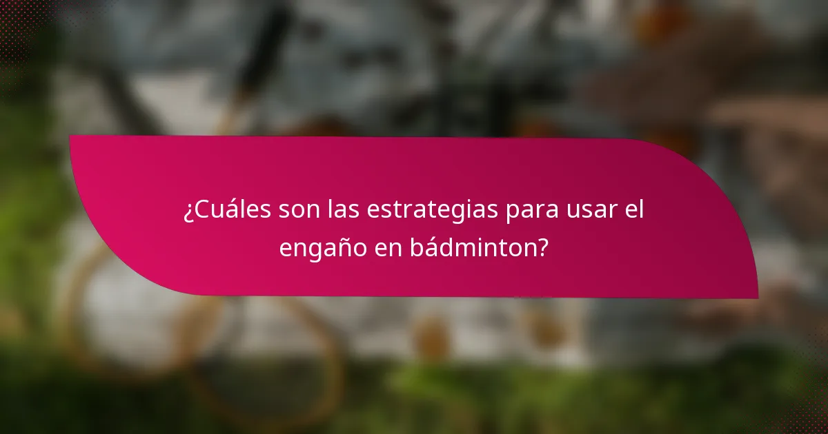 ¿Cuáles son las estrategias para usar el engaño en bádminton?