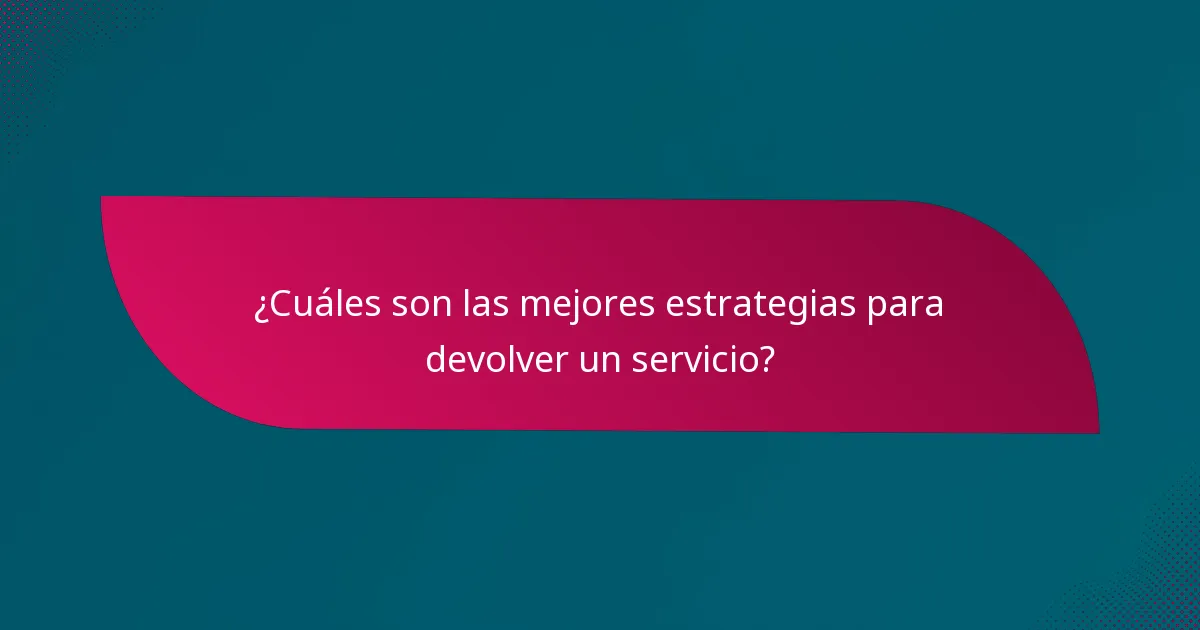 ¿Cuáles son las mejores estrategias para devolver un servicio?