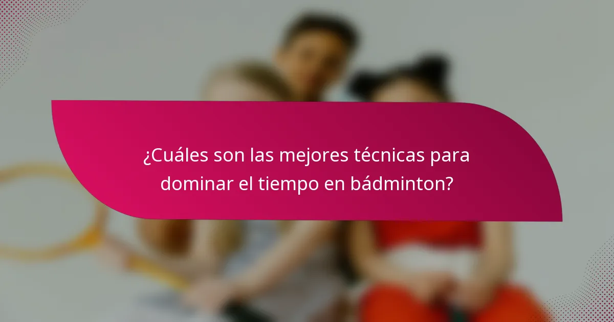 ¿Cuáles son las mejores técnicas para dominar el tiempo en bádminton?