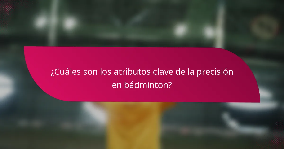 ¿Cuáles son los atributos clave de la precisión en bádminton?