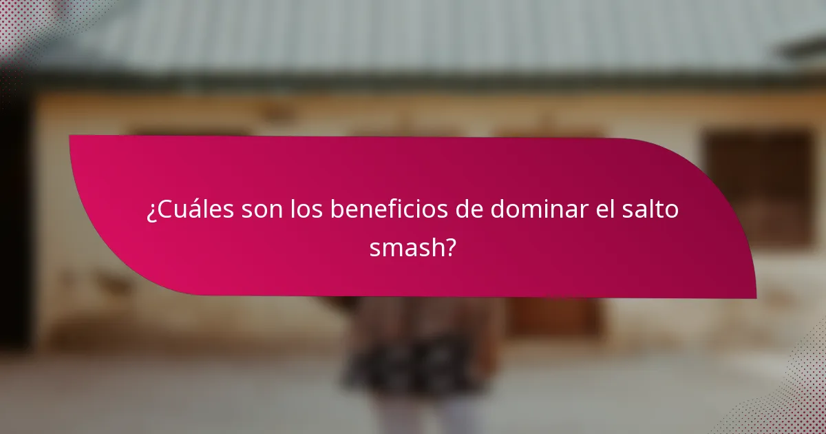 ¿Cuáles son los beneficios de dominar el salto smash?
