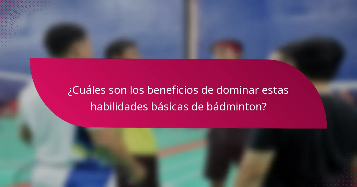 ¿Cuáles son los beneficios de dominar estas habilidades básicas de bádminton?
