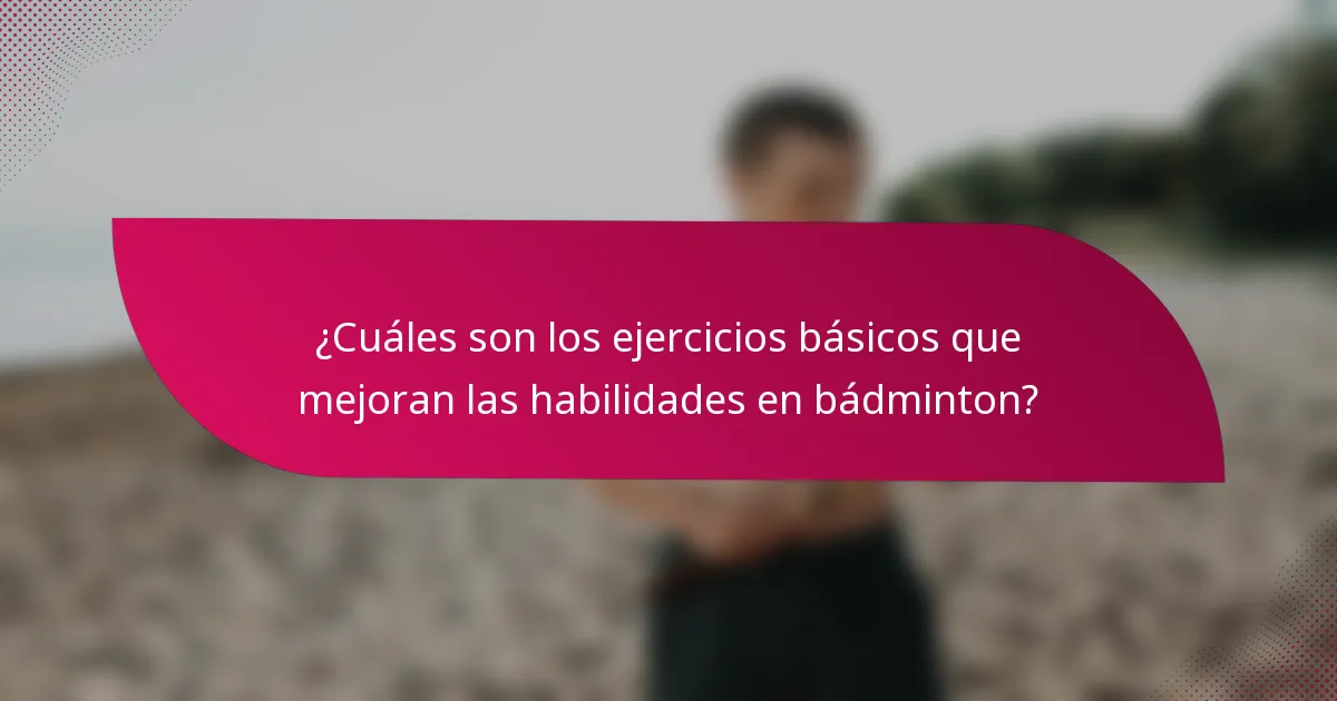 ¿Cuáles son los ejercicios básicos que mejoran las habilidades en bádminton?