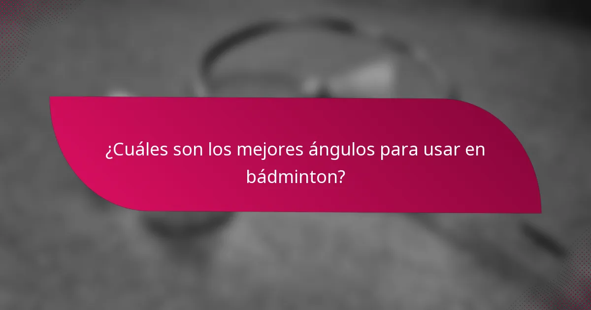 ¿Cuáles son los mejores ángulos para usar en bádminton?