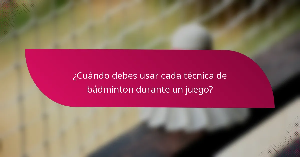 ¿Cuándo debes usar cada técnica de bádminton durante un juego?