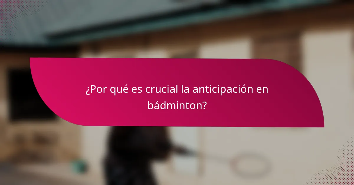 ¿Por qué es crucial la anticipación en bádminton?