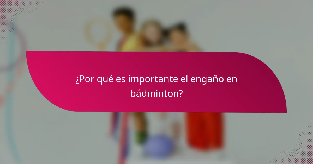 ¿Por qué es importante el engaño en bádminton?