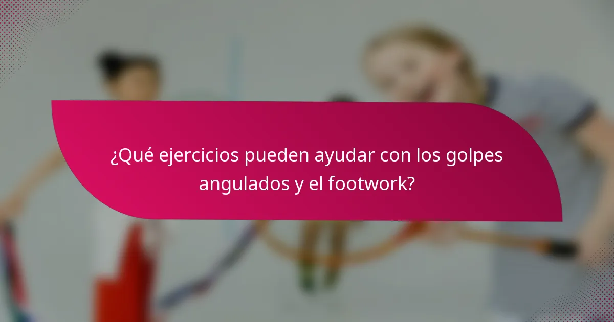 ¿Qué ejercicios pueden ayudar con los golpes angulados y el footwork?
