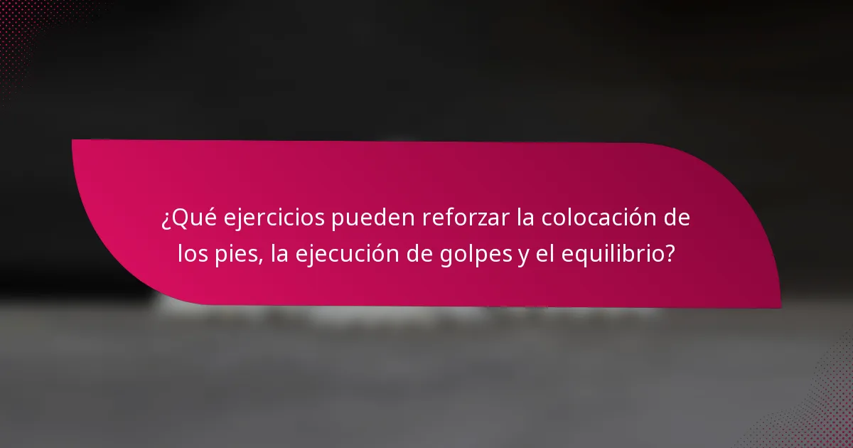 ¿Qué ejercicios pueden reforzar la colocación de los pies, la ejecución de golpes y el equilibrio?