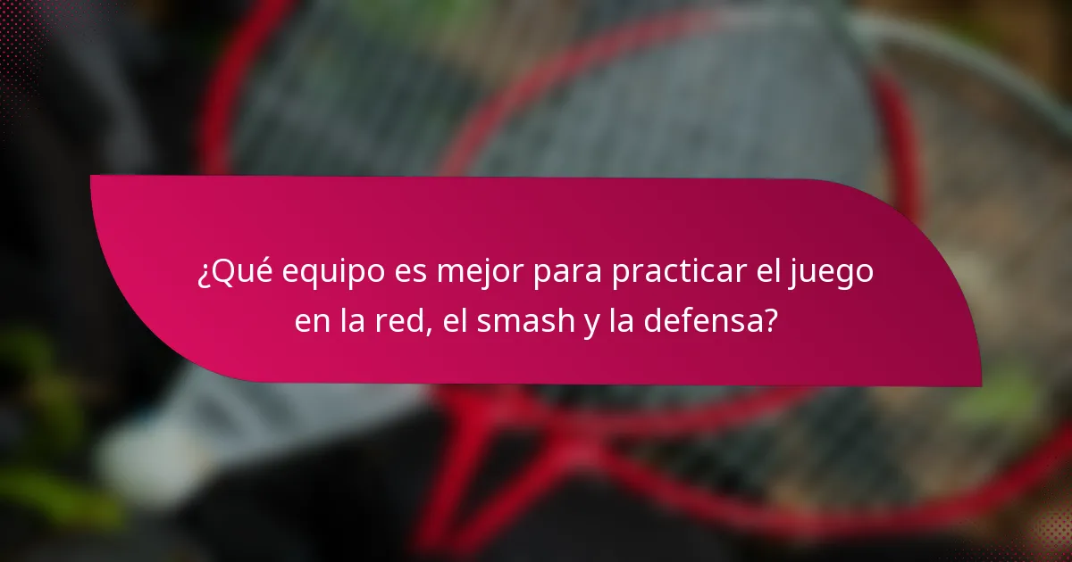 ¿Qué equipo es mejor para practicar el juego en la red, el smash y la defensa?