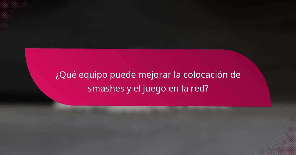 ¿Qué equipo puede mejorar la colocación de smashes y el juego en la red?