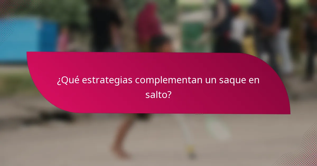 ¿Qué estrategias complementan un saque en salto?