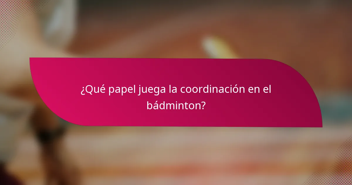 ¿Qué papel juega la coordinación en el bádminton?