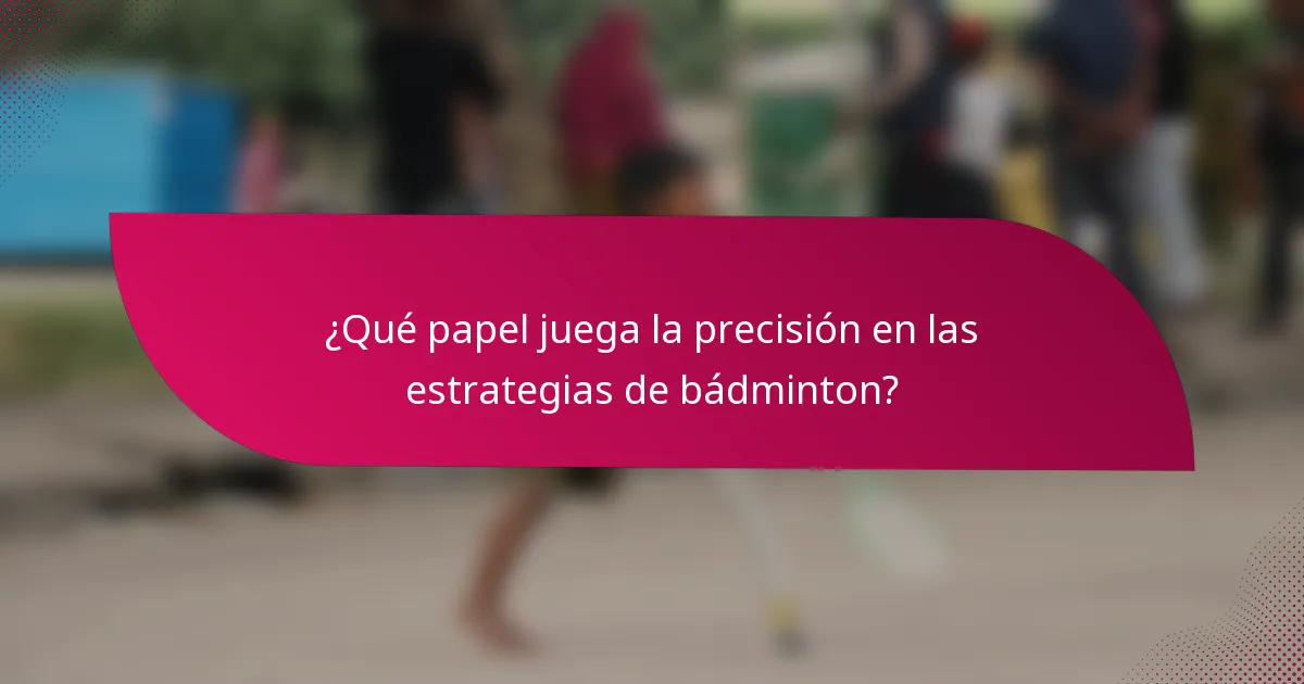¿Qué papel juega la precisión en las estrategias de bádminton?