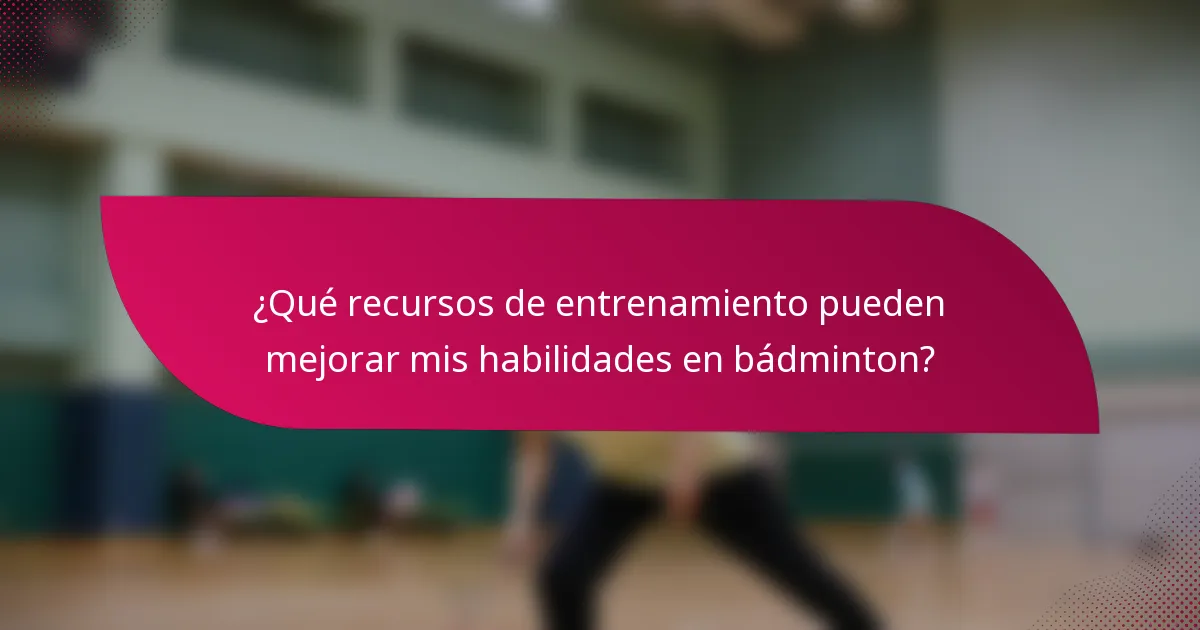 ¿Qué recursos de entrenamiento pueden mejorar mis habilidades en bádminton?