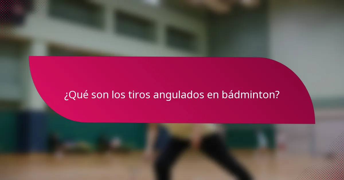 ¿Qué son los tiros angulados en bádminton?