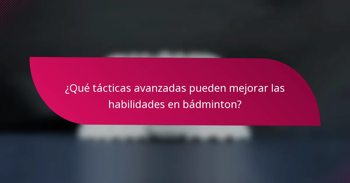 ¿Qué tácticas avanzadas pueden mejorar las habilidades en bádminton?