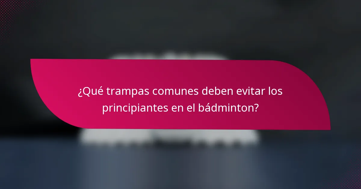 ¿Qué trampas comunes deben evitar los principiantes en el bádminton?