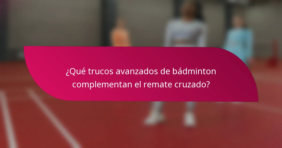 ¿Qué trucos avanzados de bádminton complementan el remate cruzado?